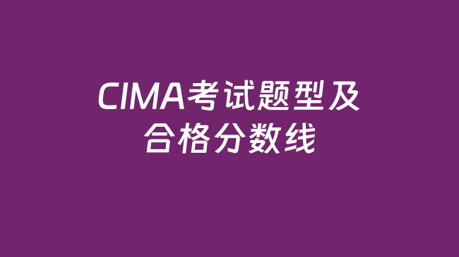 CIMA考试题型有哪些？CIMA考试合格分数线多少？